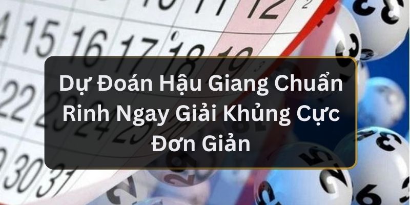 Dự Đoán Hậu Giang Chuẩn Rinh Ngay Giải Khủng Cực Đơn Giản