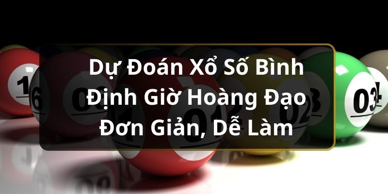 Dự Đoán Xổ Số Bình Định Giờ Hoàng Đạo Đơn Giản, Dễ Làm