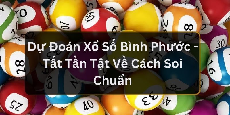 Dự Đoán Xổ Số Bình Phước - Tất Tần Tật Về Cách Soi Chuẩn