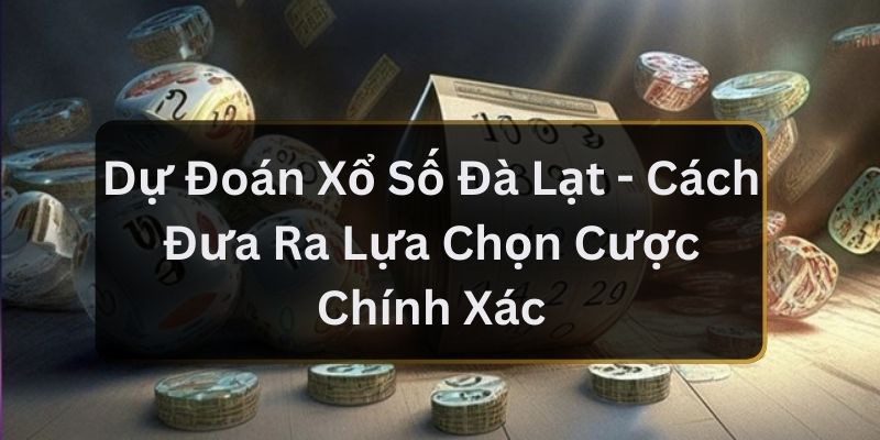 Dự Đoán Xổ Số Đà Lạt - Cách Đưa Ra Lựa Chọn Cược Chính Xác