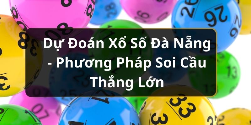 Dự Đoán Xổ Số Đà Nẵng - Phương Pháp Soi Cầu Thắng Lớn