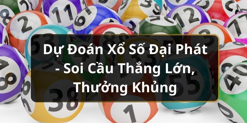 Dự Đoán Xổ Số Đại Phát - Soi Cầu Thắng Lớn, Thưởng Khủng