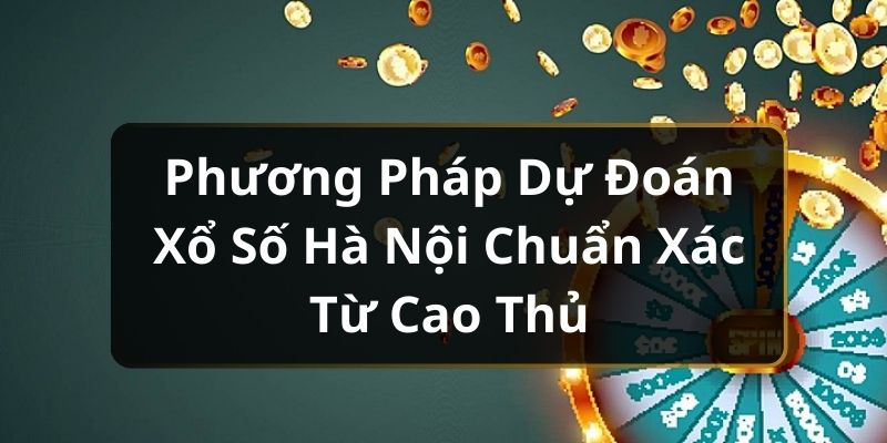 Phương Pháp Dự Đoán Xổ Số Hà Nội Chuẩn Xác Từ Cao Thủ