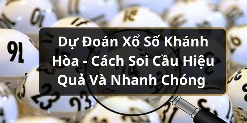 Dự Đoán Xổ Số Khánh Hòa - Cách Soi Cầu Hiệu Quả Và Nhanh Chóng