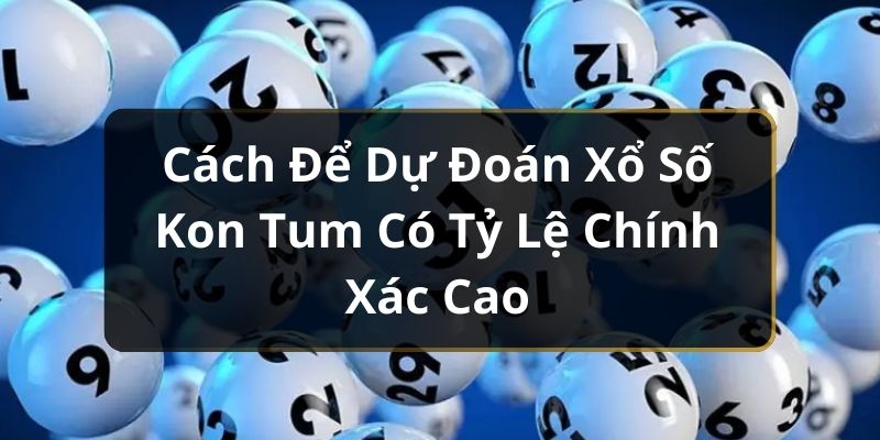 Cách Để Dự Đoán Xổ Số Kon Tum Có Tỷ Lệ Chính Xác Cao