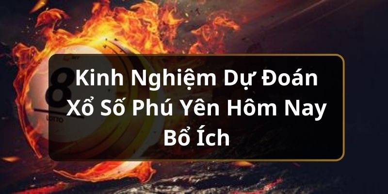 Kinh Nghiệm Dự Đoán Xổ Số Phú Yên Hôm Nay Bổ Ích