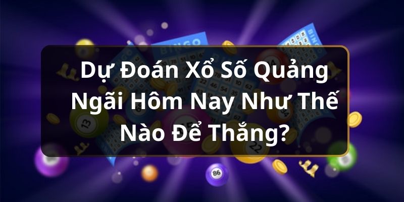 Dự Đoán Xổ Số Quảng Ngãi Hôm Nay Như Thế Nào Để Thắng?