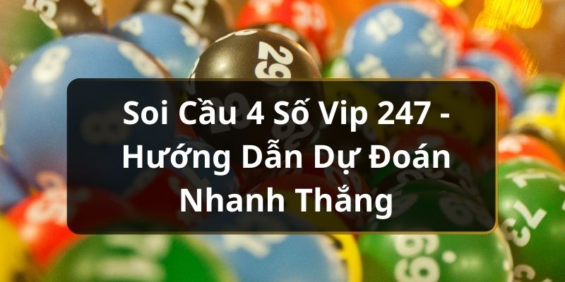 Soi Cầu 4 Số Vip 247 - Hướng Dẫn Dự Đoán Nhanh Thắng