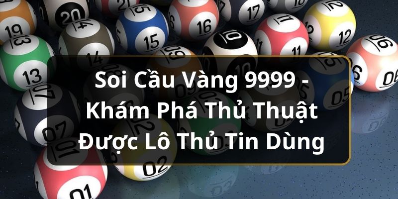 Soi Cầu Vàng 9999 - Khám Phá Thủ Thuật Được Lô Thủ Tin Dùng