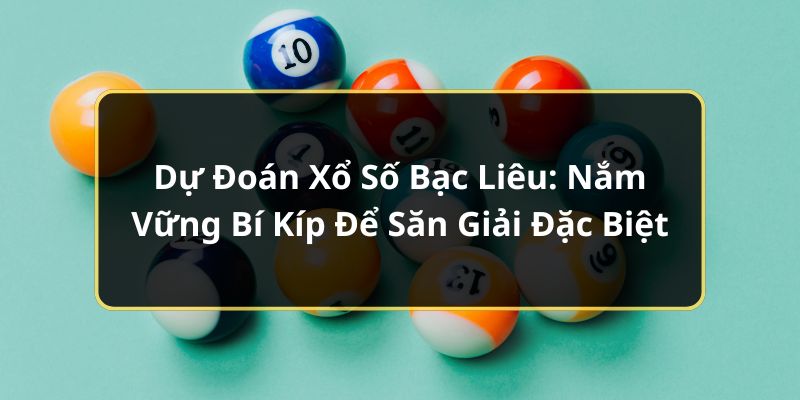 Dự Đoán Xổ Số Bạc Liêu: Nắm Vững Bí Kíp Để Săn Giải Đặc Biệt