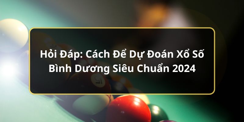 Hỏi Đáp: Cách Để Dự Đoán Xổ Số Bình Dương Siêu Chuẩn 2024