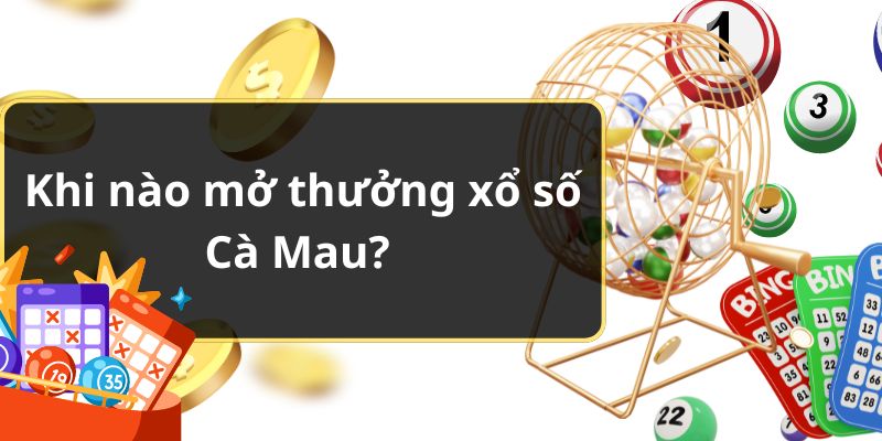 Khi nào mở thưởng xổ số Cà Mau?