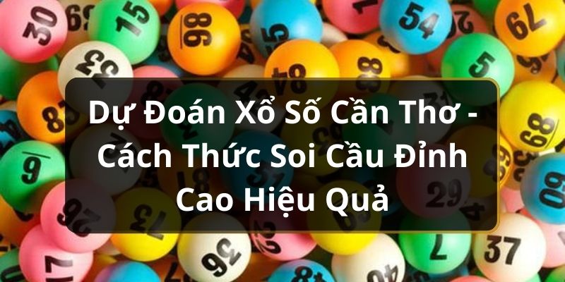 Dự Đoán Xổ Số Cần Thơ - Cách Thức Soi Cầu Đỉnh Cao Hiệu Quả