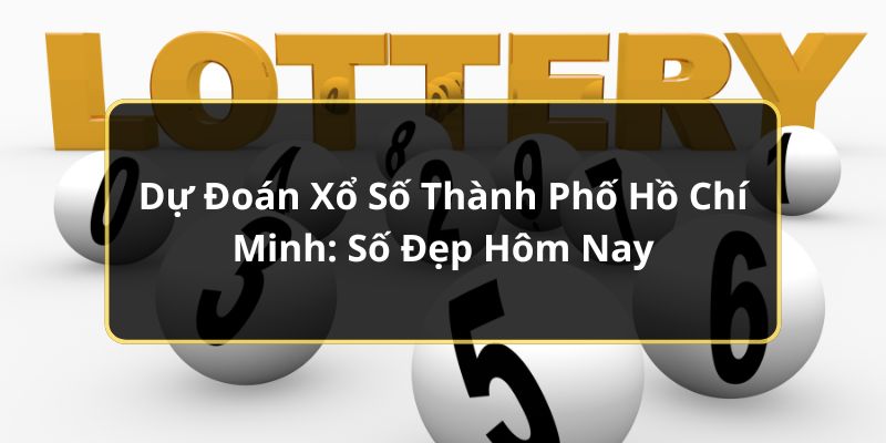Dự Đoán Xổ Số Thành Phố Hồ Chí Minh: Số Đẹp Hôm Nay