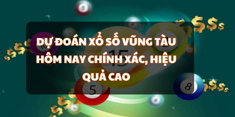 Dự Đoán Xổ Số Vũng Tàu Hôm Nay Chính Xác, Hiệu Quả Cao